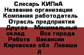 Слесарь КИПиА › Название организации ­ Компания-работодатель › Отрасль предприятия ­ Другое › Минимальный оклад ­ 1 - Все города Работа » Вакансии   . Кировская обл.,Леваши д.